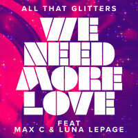 ALL THAT GLITTERS & MAX C & LUNA LEPAGE - We Need More Love