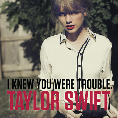 TAYLOR SWIFT - I Knew You Were Trouble